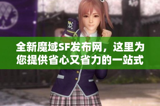 全新魔域SF发布网，这里为您提供省心又省力的一站式服务推荐！