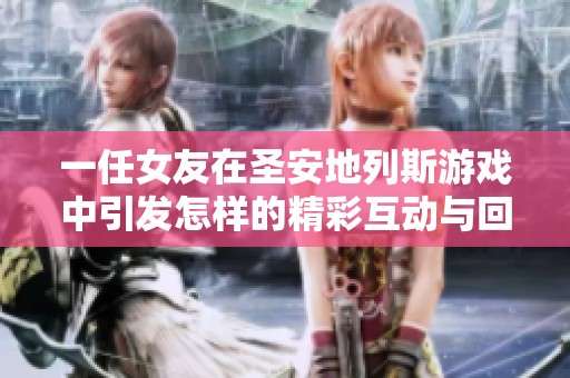 一任女友在圣安地列斯游戏中引发怎样的精彩互动与回忆
