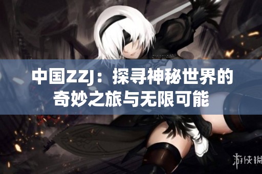 中国ZZJ：探寻神秘世界的奇妙之旅与无限可能