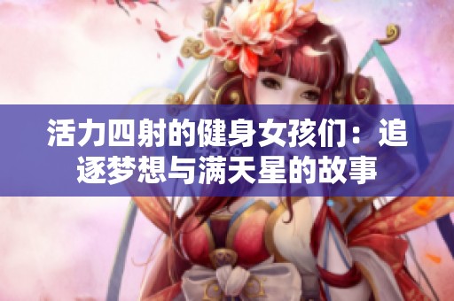 活力四射的健身女孩们：追逐梦想与满天星的故事