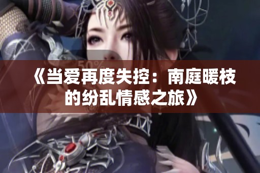 《当爱再度失控：南庭暖枝的纷乱情感之旅》