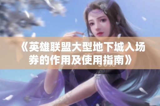 《英雄联盟大型地下城入场券的作用及使用指南》