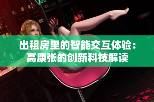 出租房里的智能交互体验：高康张的创新科技解读