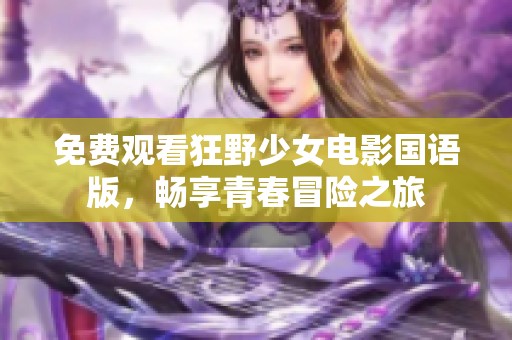 免费观看狂野少女电影国语版，畅享青春冒险之旅