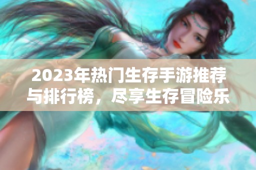2023年热门生存手游推荐与排行榜，尽享生存冒险乐趣