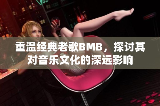 重温经典老歌BMB，探讨其对音乐文化的深远影响