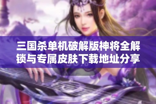 三国杀单机破解版神将全解锁与专属皮肤下载地址分享