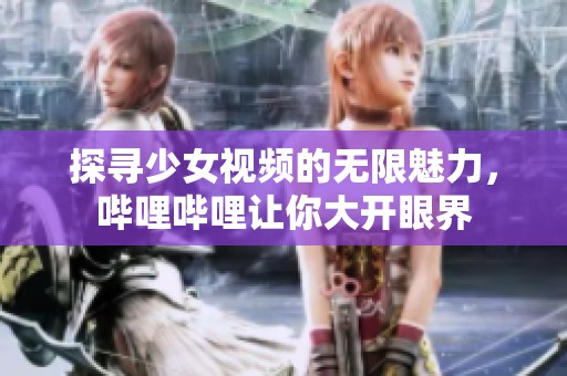 探寻少女视频的无限魅力，哔哩哔哩让你大开眼界