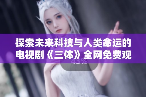 探索未来科技与人类命运的电视剧《三体》全网免费观看
