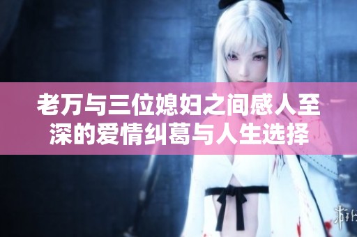 老万与三位媳妇之间感人至深的爱情纠葛与人生选择