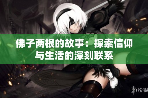 佛子两根的故事：探索信仰与生活的深刻联系