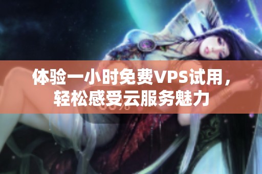 体验一小时免费VPS试用，轻松感受云服务魅力
