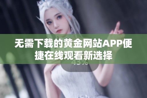 无需下载的黄金网站APP便捷在线观看新选择