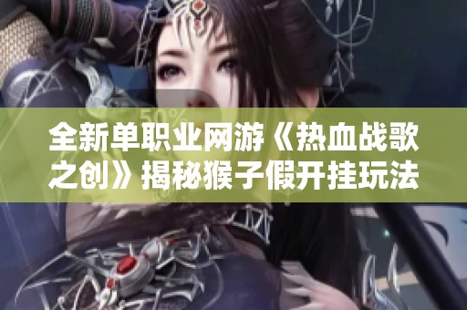 全新单职业网游《热血战歌之创》揭秘猴子假开挂玩法