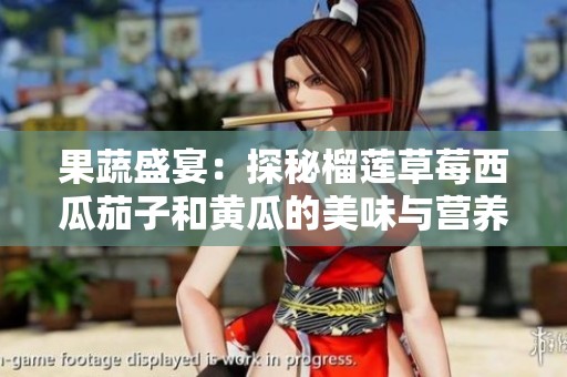 果蔬盛宴：探秘榴莲草莓西瓜茄子和黄瓜的美味与营养