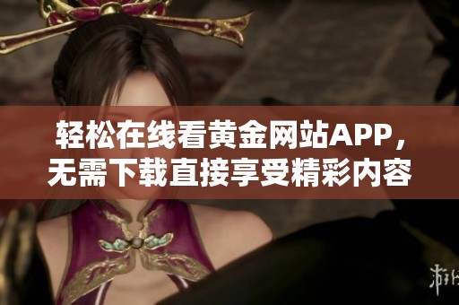 轻松在线看黄金网站APP，无需下载直接享受精彩内容
