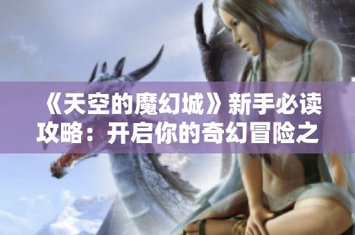 《天空的魔幻城》新手必读攻略：开启你的奇幻冒险之旅