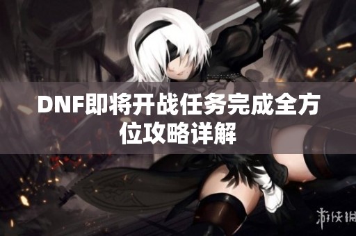 DNF即将开战任务完成全方位攻略详解