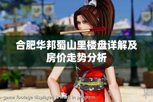 合肥华邦蜀山里楼盘详解及房价走势分析