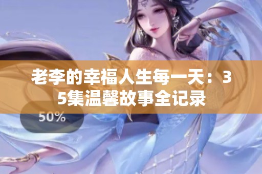 老李的幸福人生每一天：35集温馨故事全记录