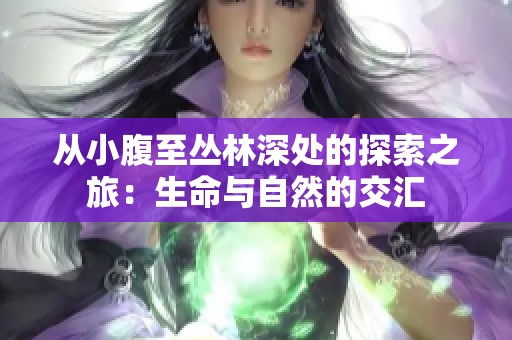 从小腹至丛林深处的探索之旅：生命与自然的交汇