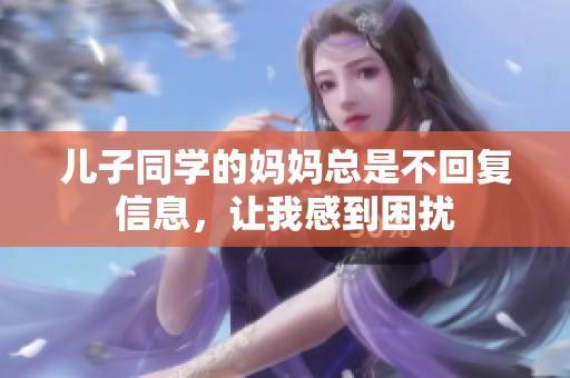 儿子同学的妈妈总是不回复信息，让我感到困扰