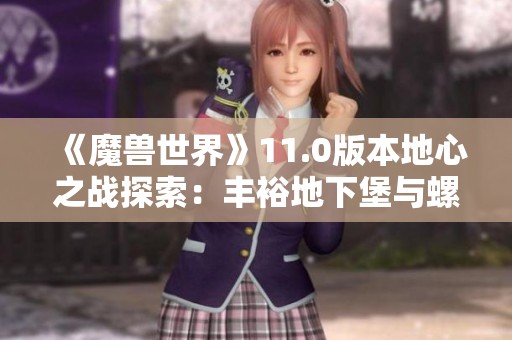 《魔兽世界》11.0版本地心之战探索：丰裕地下堡与螺旋织纹揭秘