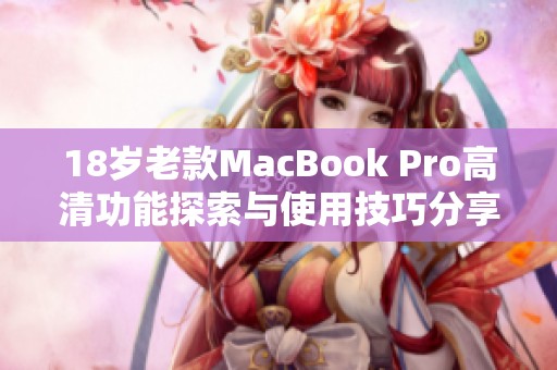 18岁老款MacBook Pro高清功能探索与使用技巧分享