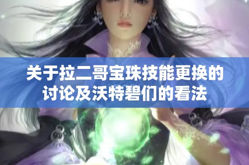 关于拉二哥宝珠技能更换的讨论及沃特碧们的看法
