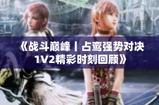 《战斗巅峰丨占鸾强势对决1V2精彩时刻回顾》