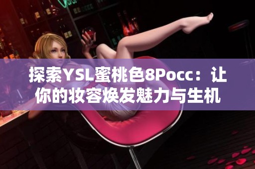 探索YSL蜜桃色8Pocc：让你的妆容焕发魅力与生机