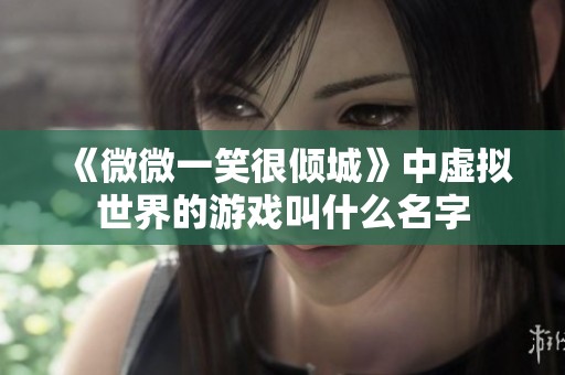 《微微一笑很倾城》中虚拟世界的游戏叫什么名字