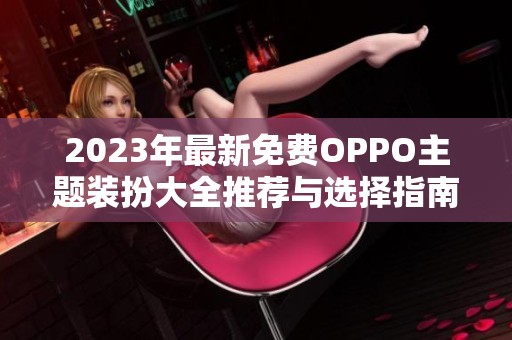 2023年最新免费OPPO主题装扮大全推荐与选择指南