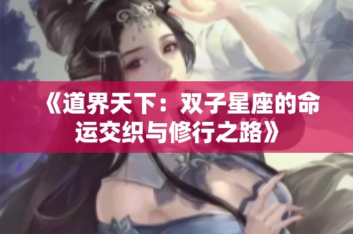 《道界天下：双子星座的命运交织与修行之路》