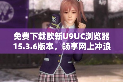 免费下载欧新U9UC浏览器15.3.6版本，畅享网上冲浪新体验
