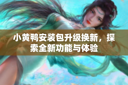小黄鸭安装包升级换新，探索全新功能与体验
