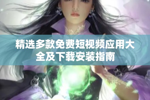 精选多款免费短视频应用大全及下载安装指南