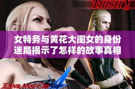 女特务与黄花大闺女的身份迷局揭示了怎样的故事真相