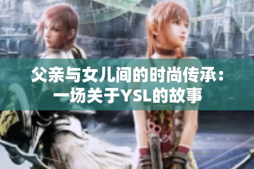父亲与女儿间的时尚传承：一场关于YSL的故事