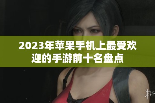 2023年苹果手机上最受欢迎的手游前十名盘点