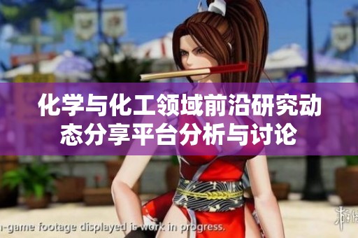 化学与化工领域前沿研究动态分享平台分析与讨论