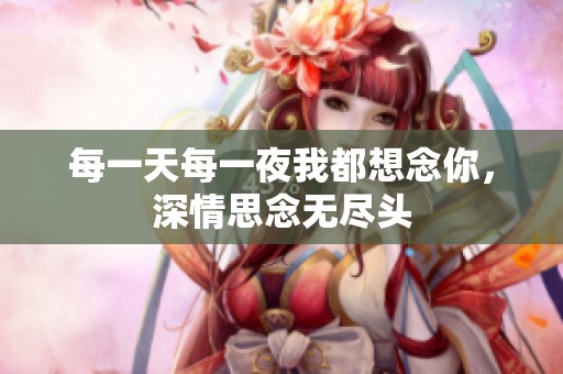 每一天每一夜我都想念你，深情思念无尽头