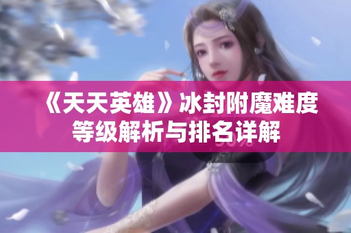 《天天英雄》冰封附魔难度等级解析与排名详解