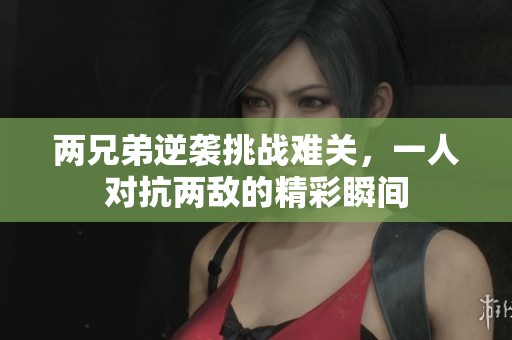 两兄弟逆袭挑战难关，一人对抗两敌的精彩瞬间