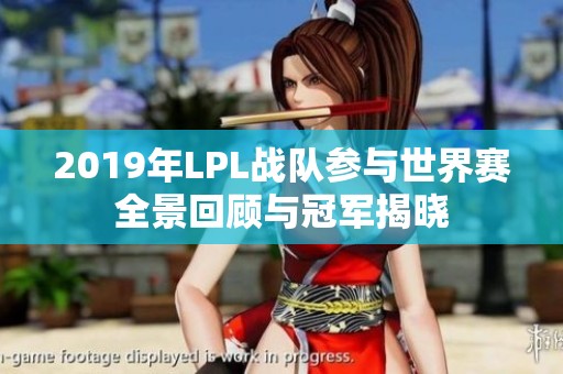 2019年LPL战队参与世界赛全景回顾与冠军揭晓