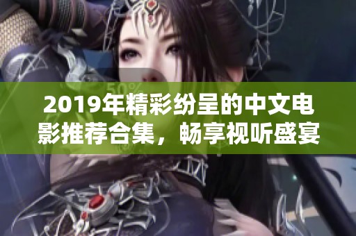 2019年精彩纷呈的中文电影推荐合集，畅享视听盛宴