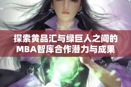 探索黄品汇与绿巨人之间的MBA智库合作潜力与成果