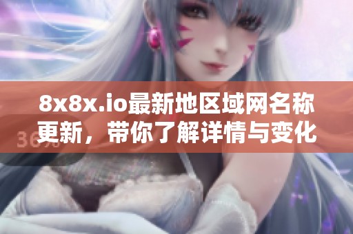 8x8x.io最新地区域网名称更新，带你了解详情与变化