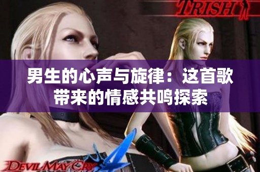 男生的心声与旋律：这首歌带来的情感共鸣探索