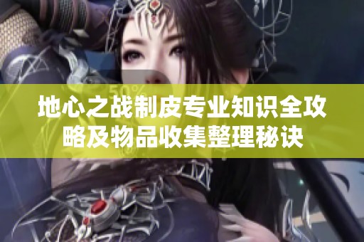 地心之战制皮专业知识全攻略及物品收集整理秘诀